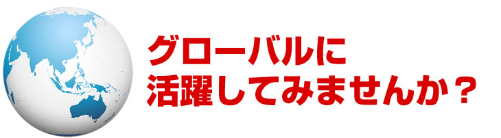 グローバルに活躍してみませんか？